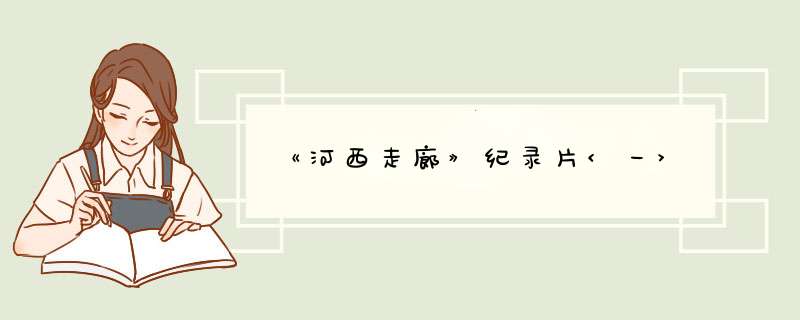 《河西走廊》纪录片<一>